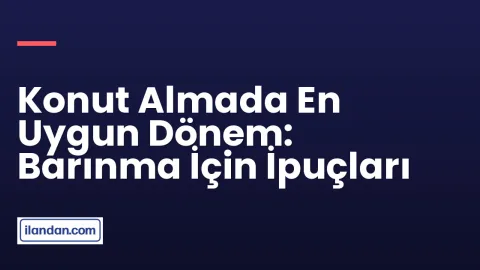 Konut Almada En Uygun Dönem: Barınma İçin İpuçları