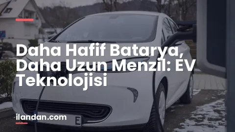 Daha Hafif Batarya, Daha Uzun Menzil: EV Teknolojisi