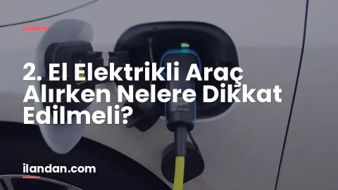 2. El Elektrikli Araç Alırken Nelere Dikkat Edilmeli?